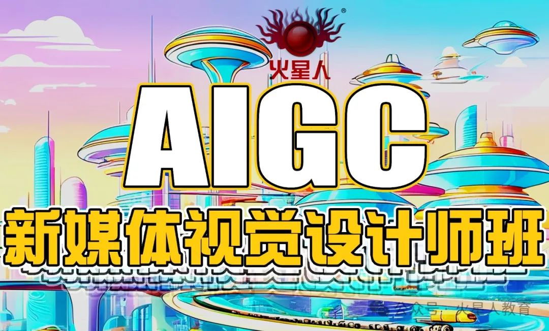 AIGC新媒体视觉设计师班-火星人线下面授课