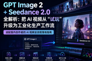 GPT Image 2+Seedance 2.0 全解析：把 AI 视频从 “试玩” 升级为工业化生产工作流