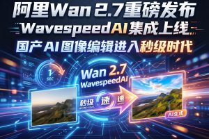 阿里 Wan 2.7 重磅发布：WavespeedAI 集成上线，国产 AI 图像编辑进入秒级时代