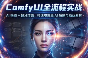 ComfyUI 全流程实战：AI 换脸 + 超分增强，打造电影级 AI 短剧与商业素材